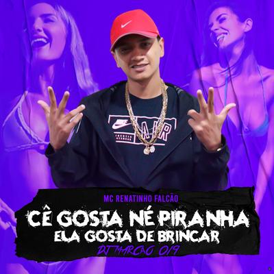 Cê Gosta Né, Piranha/ Ela Gosta de Brincar (feat. DJ MARCÃO 019) (feat. DJ MARCÃO 019) By MC Renatinho Falcão, DJ Marcão 019's cover