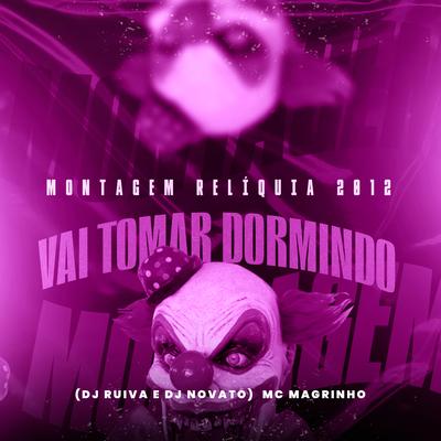 Montagem Relíquia 2012 - Vai Tomar Dormindo By Mc Magrinho, DJ NOVATO, Dj Ruiva's cover