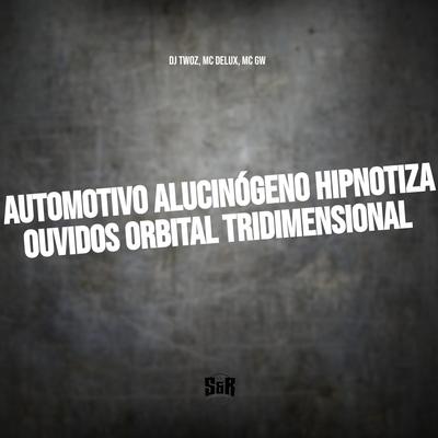 Automotivo Alucinógeno Hipnotiza Ouvidos Orbital Tridimensional By DJ TWOZ, Mc Gw, Mc Delux's cover