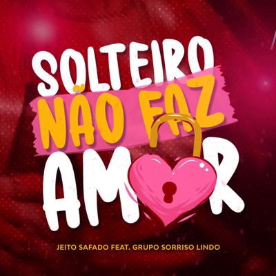 Solteiro Não Faz Amor By Jeito Safado, Grupo Sorriso Lindo's cover