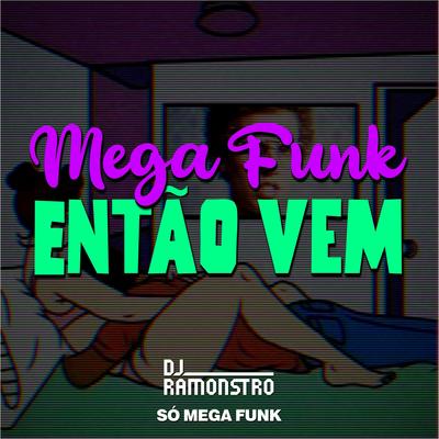 Mega Funk Então Vem By DJ Ramonstro, SÓ MEGA FUNK's cover