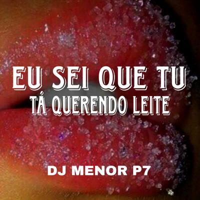 Eu Sei Que Tu Tá Querendo Leite By DJ Menor P7's cover