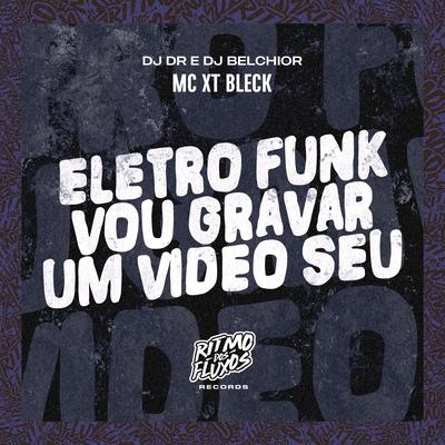 Eletro Funk Vou Gravar um Vídeo Seu By MC XT Bleck, DJ DR, DJ Belchior's cover