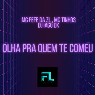 Olha pra Quem Te Comeu By MC Fefe Da ZL, MC TINHOS, Dj Iago DK's cover
