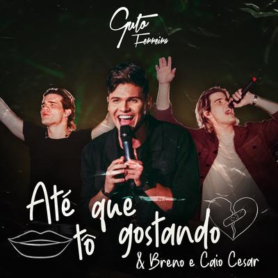 Até Que Tô Gostando (Ao Vivo) By Guto Ferreira, Breno & Caio Cesar's cover