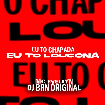 Eu To Chapada ou To Loucona By MC EVELLYN, DJ BRN Original's cover