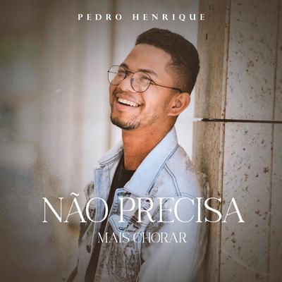 Não Precisa Mais Chorar By Pedro Henrique's cover
