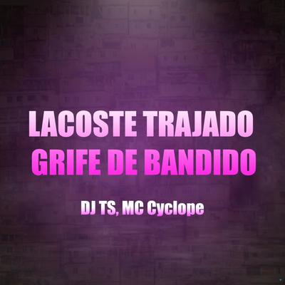 Lacoste Trajado Grife de Bandido (feat. Mc Cyclope) (feat. Mc Cyclope) By DJ TS, MC Cyclope's cover