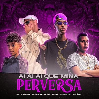 Aí Aí Aí Que Mina Perversa By Dj Nekine, DJay VMC, MC Xangai, MC CAIO DA VM's cover