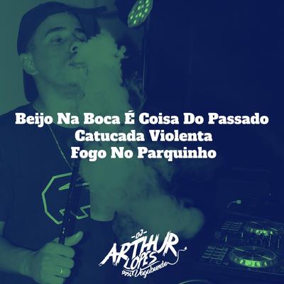 Beijo Na Boca É Coisa Do Passado, Catucada Violenta, Fogo No Parquinho By DJ Arthur Lopes's cover