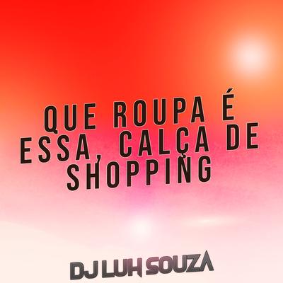 Que Roupa É Essa, Calça de Shopping By Dj Luh Souza's cover