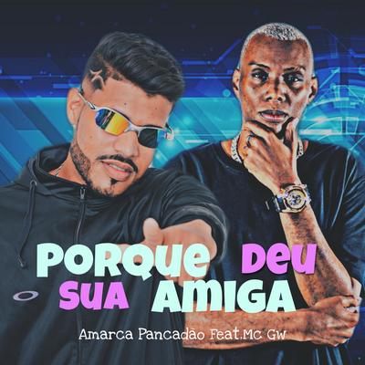 Porque Sua Amiga Deu (feat. Mc Gw & MC Levin) (feat. Mc Gw & MC Levin) By Amarca Pancadão, Mc Gw, MC Levin's cover