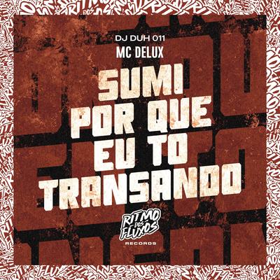 Sumi Porque Eu To Transando By Mc Delux, DJ DUH 011's cover
