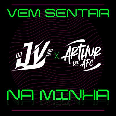 VEM SENTAR NA MINHA By ARTHUR DE AFC, DJ JV DU JG's cover