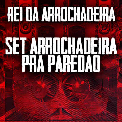 Set Arrochadeira Pra Paredão By Rei da Arrochadeira's cover