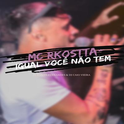 Igual Você Não Tem By Mc Rkostta, Dj Caio Vieira, Dj Daniel Fernandes's cover