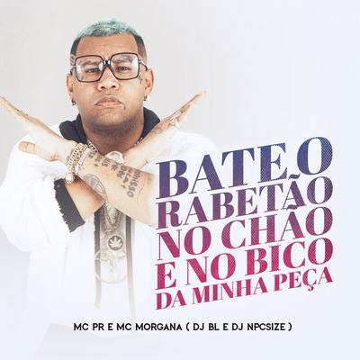 Bate o Rabetão no Chão e no Bico da Minha Peça By MC PR, Mc Morgana, DJ BL, DJ NpcSize's cover