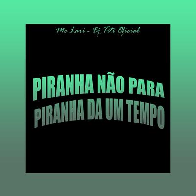 Piranha Não Para, Piranha da um Tempo By DJ TITÍ OFICIAL, Mc Lari's cover