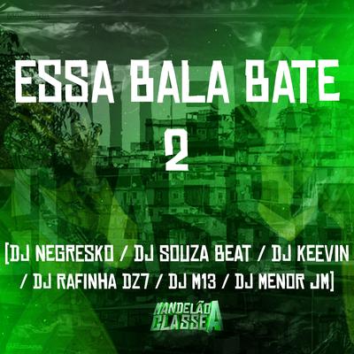 Essa Bala Bate 2 By Dj Rafinha Dz7, DJ NEGRESKO, Dj M13, Dj Souza Beat, DJ KEEVIN, DJ MENOR JM's cover