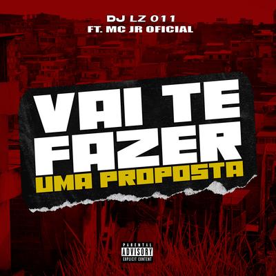 Vai Te Fazer uma Proposta (feat. MC JR OFICIAL) (feat. MC JR OFICIAL) By DJ LZ 011, MC JR OFICIAL's cover