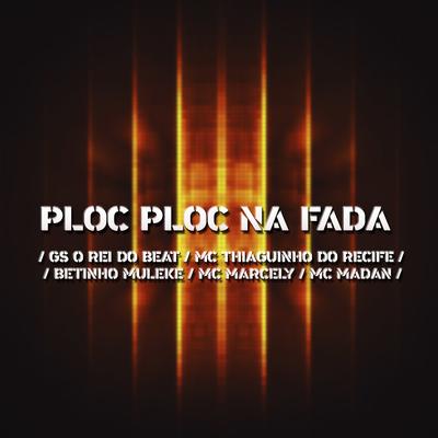 Ploc Ploc na Fada (feat. MC Marcely & Mc Madan) (Brega Funk) By GS O Rei do Beat, Mc Thiaguinho do Recife, Betinho Muleke, MC Marcely, MC Madan's cover