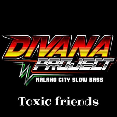Toxic Friends By DJ Divana's cover