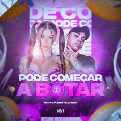 Pode Começar a Botar By MC Pipokinha, DJ ABDO's cover