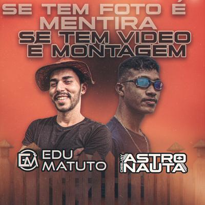 Se Tem Foto É Mentira Se Tem Video É Montagem By Edu Matuto, DJ ASTRONAUTA's cover