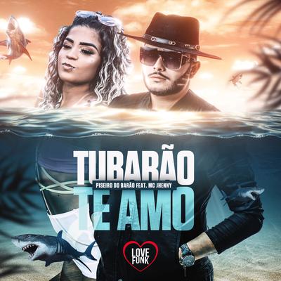 Tubarão Te Amo (Versão Piseiro) By Piseiro do Barão, Love Funk, mc jhenny's cover