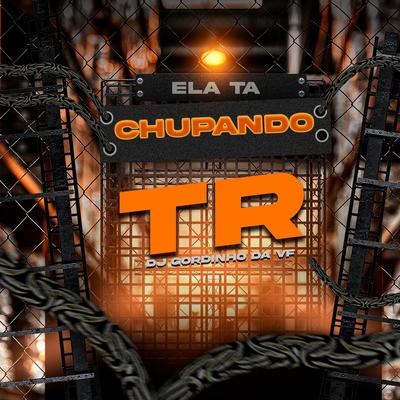 Ela ta Chupando By TR, DJ GORDINHO DA VF, Tropa da W&S's cover