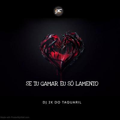 Se Tu Gamar Eu Só Lamento By Dj 2K Do Taquaril's cover