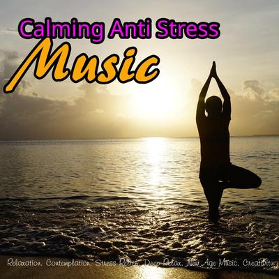 Calming Anti Stress Music: Relaxation, Contemplation, Stress Relief, Deep Relax, New Age Music, Creativity's cover