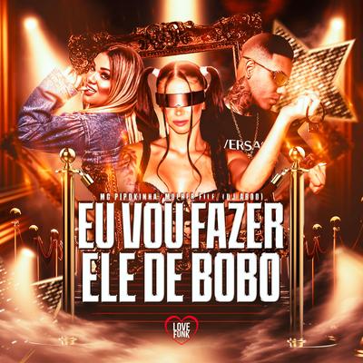 Eu Vou Fazer Ele de Bobo By MC Pipokinha, Mulher File, DJ ABDO, Love Funk's cover