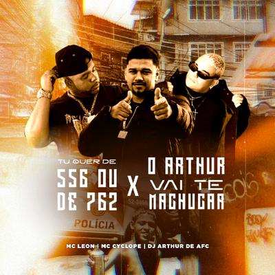 TU QUER DE 556 OU DE 762 X O ARTHUR VAI TE MACHUCAR By ARTHUR DE AFC, Mc Leon, MC Cyclope's cover