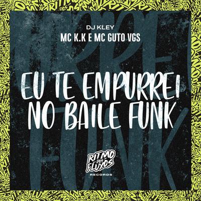 Eu Te Empurrei no Baile Funk By MC K.K, MC Guto VGS, DJ Kley's cover