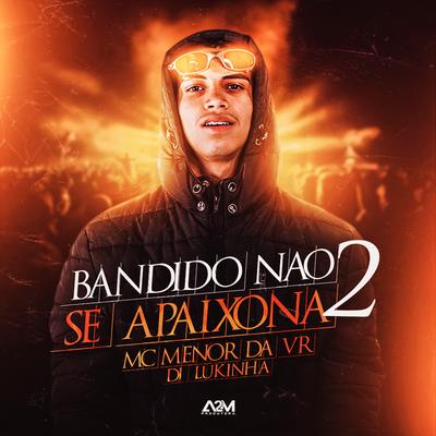 Bandido Não Se Apaixona 2 By MC Menor da VR, DJ Lukinha's cover