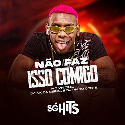 Não Faz Isso Comigo By Mc Vh Diniz, dj nk da serra, Dj Ph Du Corte's cover