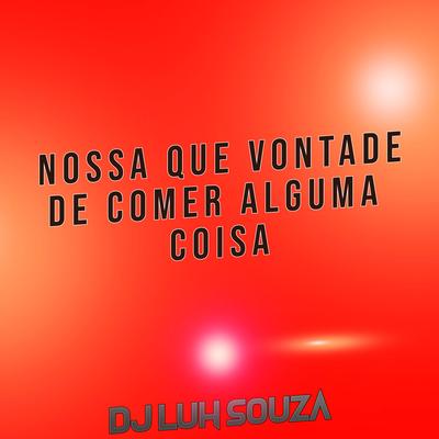 Nossa Que Vontade de Comer Alguma Coisa By Dj Luh Souza's cover