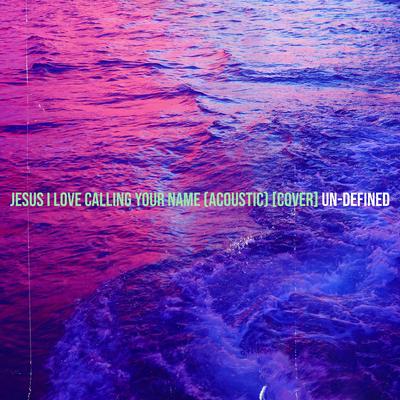 Jesus I Love Calling Your Name (Acoustic) [Cover] By Un-Defined's cover