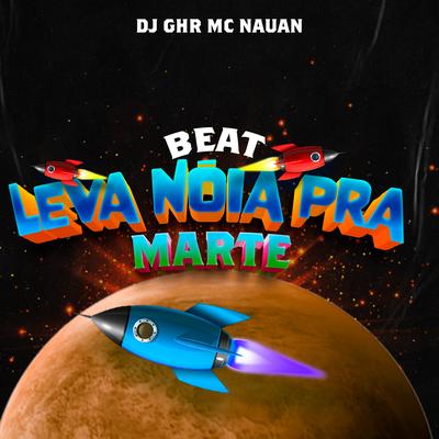 Beat Leva Nóia pra Marte (feat. Mc Nauan) (feat. Mc Nauan) By DJ GHR, MC Nauan's cover