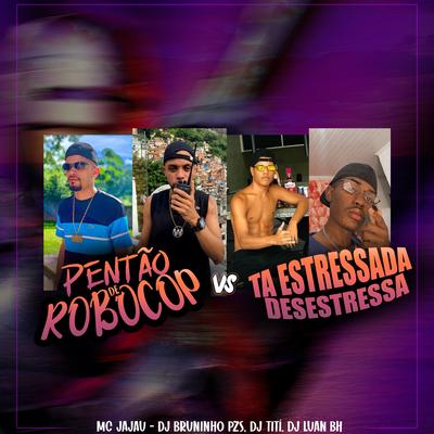 Pentão de Robocop Vs Tá Estressada Desestressa (feat. Mc Jajau) By Dj Bruninho Pzs, DJ TITÍ OFICIAL, Dj Luan BH, Mc Jajau's cover