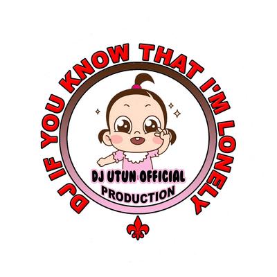 DJ If You Know That I'm Lonely By DJ Utun Official's cover