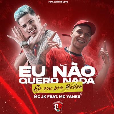 Eu Não Quero Nada (Eu Vou Pro Bailão) By MC JK, Mc Yanks, Juninho Love's cover