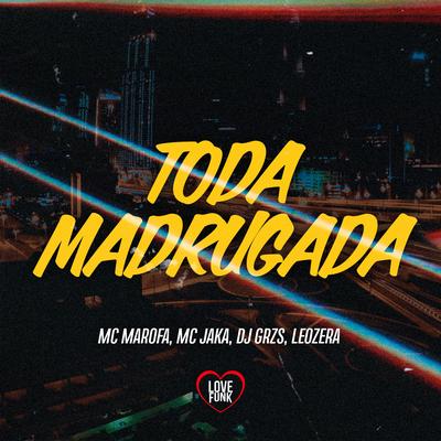 Toda Madrugada By Mc Marofa, DJ GRZS, LeoZera, Love Funk, Mc Jaka's cover