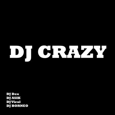 Dj Crazy By DJ Dex, DJ ASIK, DJ Viral, DJ BORNEO's cover