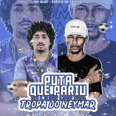 Puta Que Pariu Tu Quer Dar Pra Tropa do Neymar By Mc Alef, DJ CIRILO DE CAXIAS's cover