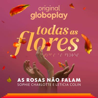 As Rosas Não Falam - (Todas as Flores - Original Globoplay) By Sophie Charlotte, Leticia Colin's cover
