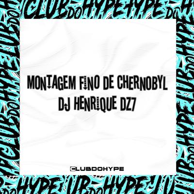 MONTAGEM FINO DE CHERNOBYL By Club do hype, DJ Henrique DZ7's cover