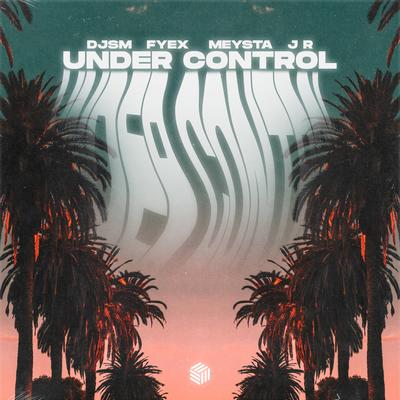 Under Control By DJSM, Fyex, MEYSTA, J R's cover