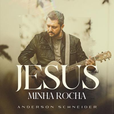 Jesus Minha Rocha By ANDERSON SCHNEIDER's cover